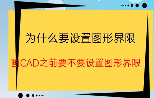 为什么要设置图形界限 画CAD之前要不要设置图形界限？